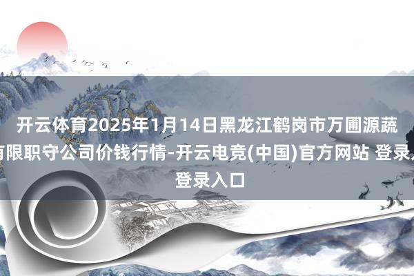 开云体育2025年1月14日黑龙江鹤岗市万圃源蔬菜有限职守公司价钱行情-开云电竞(中国)官方网站 登录入口
