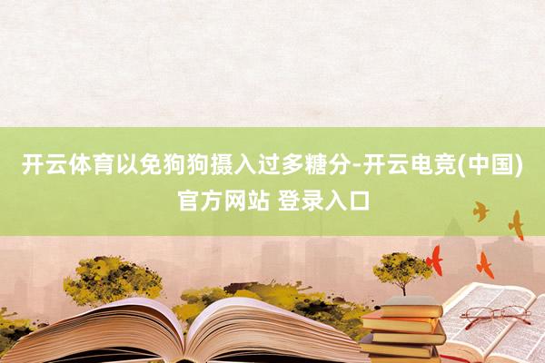 开云体育以免狗狗摄入过多糖分-开云电竞(中国)官方网站 登录入口