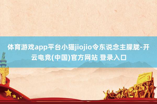 体育游戏app平台小猫jiojio令东说念主朦胧-开云电竞(中国)官方网站 登录入口
