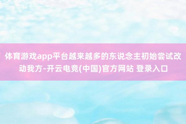 体育游戏app平台越来越多的东说念主初始尝试改动我方-开云电竞(中国)官方网站 登录入口