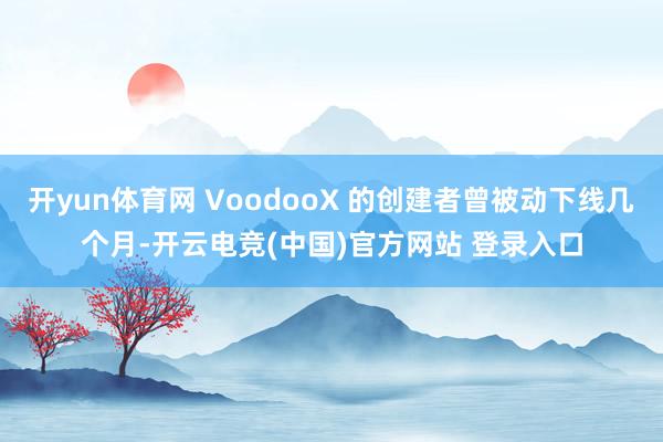 开yun体育网 VoodooX 的创建者曾被动下线几个月-开云电竞(中国)官方网站 登录入口