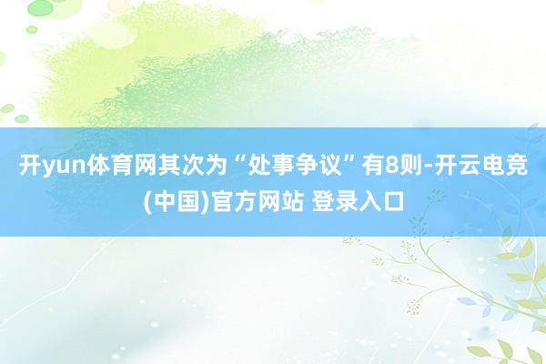 开yun体育网其次为“处事争议”有8则-开云电竞(中国)官方网站 登录入口