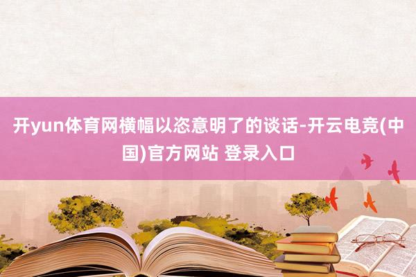 开yun体育网横幅以恣意明了的谈话-开云电竞(中国)官方网站 登录入口