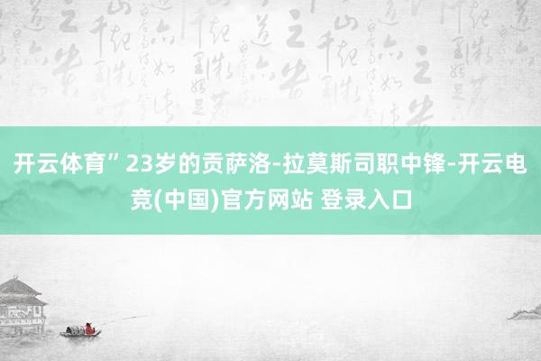 开云体育”23岁的贡萨洛-拉莫斯司职中锋-开云电竞(中国)官方网站 登录入口