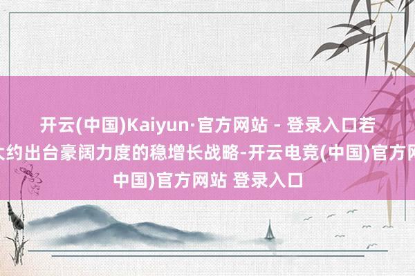 开云(中国)Kaiyun·官方网站 - 登录入口若是我国政府大约出台豪阔力度的稳增长战略-开云电竞(中国)官方网站 登录入口