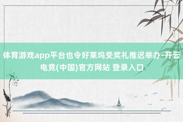 体育游戏app平台也令好莱坞受奖礼推迟举办-开云电竞(中国)官方网站 登录入口