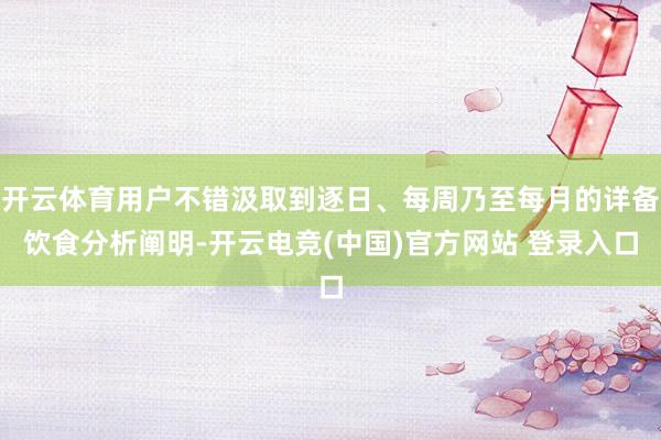 开云体育用户不错汲取到逐日、每周乃至每月的详备饮食分析阐明-开云电竞(中国)官方网站 登录入口