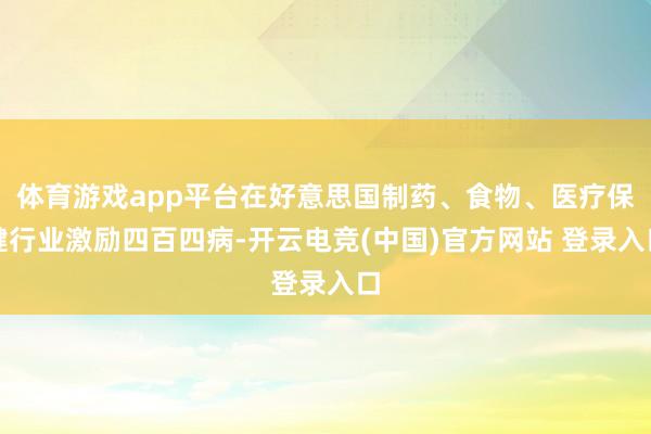 体育游戏app平台在好意思国制药、食物、医疗保健行业激励四百四病-开云电竞(中国)官方网站 登录入口