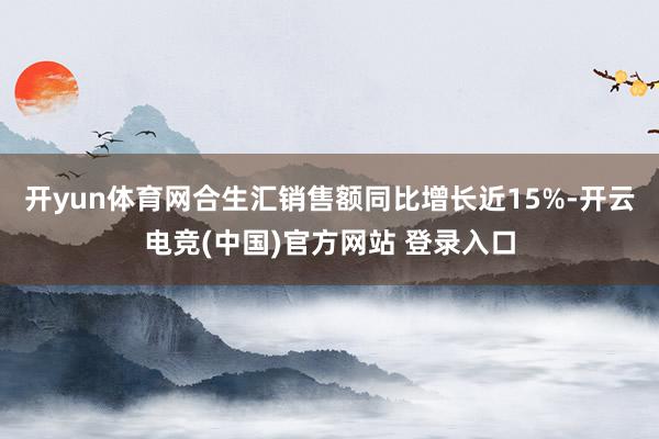 开yun体育网合生汇销售额同比增长近15%-开云电竞(中国)官方网站 登录入口