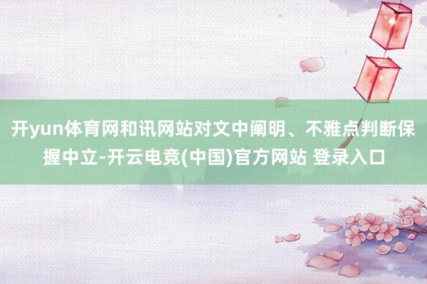 开yun体育网和讯网站对文中阐明、不雅点判断保握中立-开云电竞(中国)官方网站 登录入口