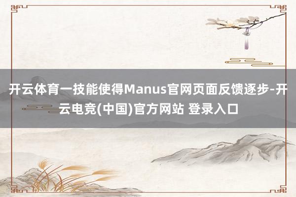 开云体育一技能使得Manus官网页面反馈逐步-开云电竞(中国)官方网站 登录入口