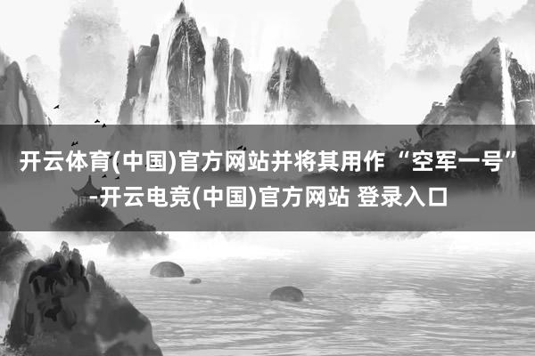 开云体育(中国)官方网站并将其用作 “空军一号”-开云电竞(中国)官方网站 登录入口