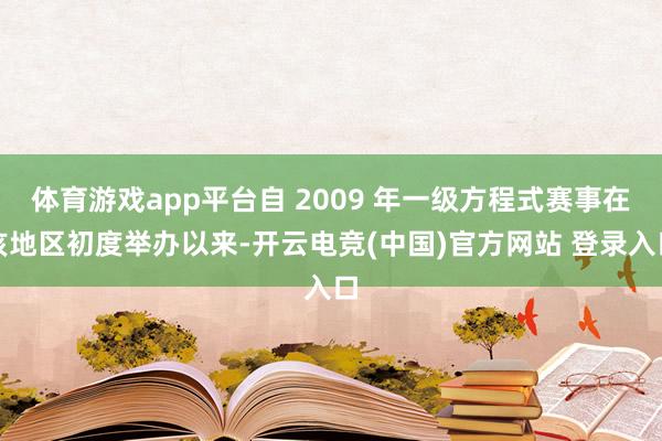 体育游戏app平台自 2009 年一级方程式赛事在该地区初度举办以来-开云电竞(中国)官方网站 登录入口