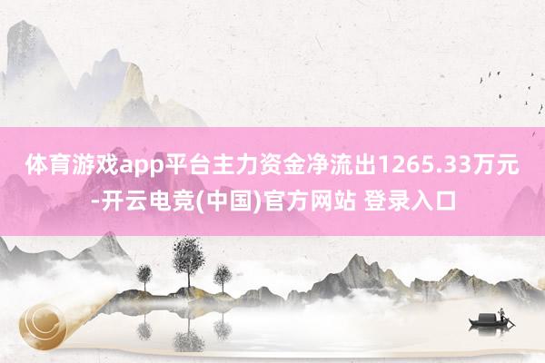 体育游戏app平台主力资金净流出1265.33万元-开云电竞(中国)官方网站 登录入口