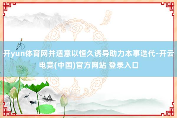 开yun体育网并适意以恒久诱导助力本事迭代-开云电竞(中国)官方网站 登录入口