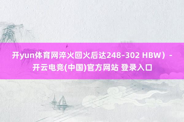 开yun体育网淬火回火后达248–302 HBW）-开云电竞(中国)官方网站 登录入口