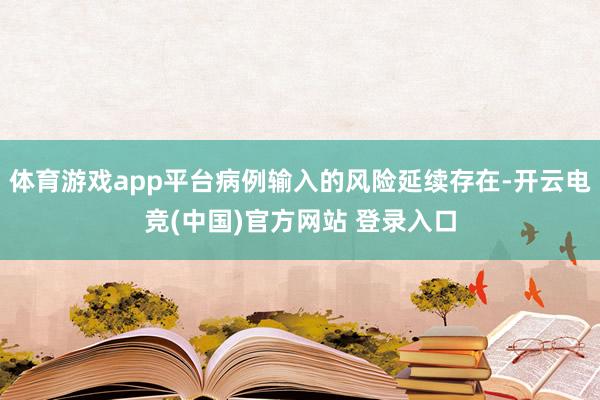 体育游戏app平台病例输入的风险延续存在-开云电竞(中国)官方网站 登录入口