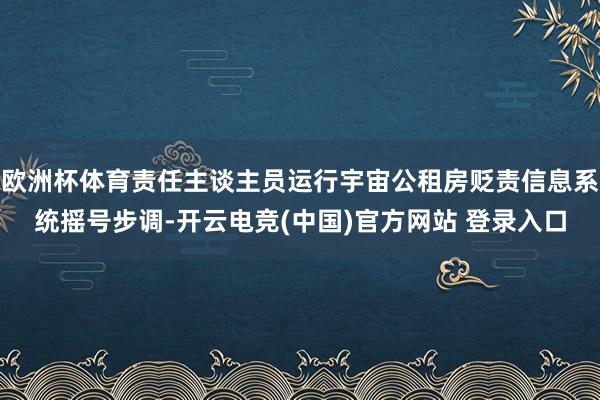 欧洲杯体育责任主谈主员运行宇宙公租房贬责信息系统摇号步调-开云电竞(中国)官方网站 登录入口