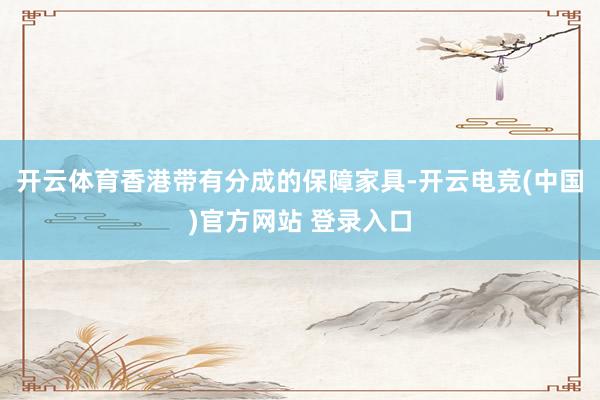 开云体育香港带有分成的保障家具-开云电竞(中国)官方网站 登录入口