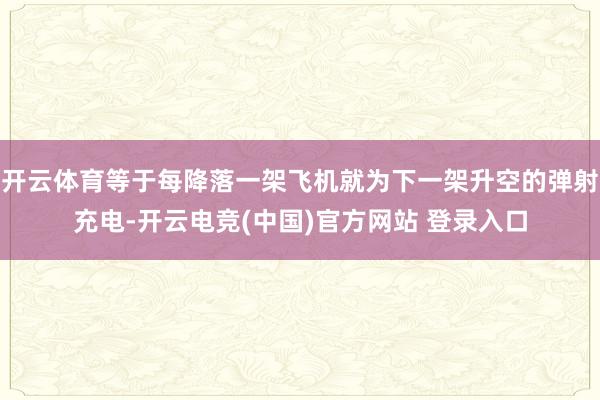 开云体育等于每降落一架飞机就为下一架升空的弹射充电-开云电竞(中国)官方网站 登录入口