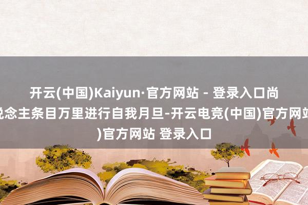 开云(中国)Kaiyun·官方网站 - 登录入口尚有少数东说念主条目万里进行自我月旦-开云电竞(中国)官方网站 登录入口