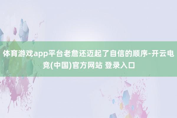 体育游戏app平台老詹还迈起了自信的顺序-开云电竞(中国)官方网站 登录入口
