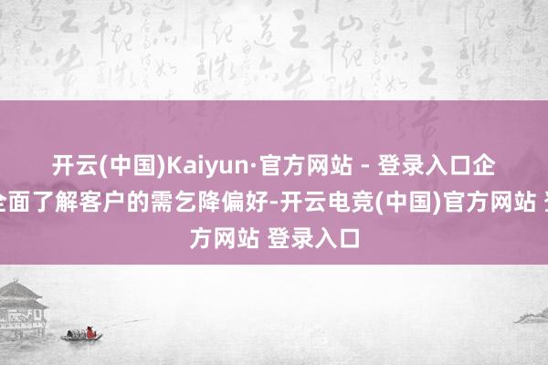 开云(中国)Kaiyun·官方网站 - 登录入口企业不错全面了解客户的需乞降偏好-开云电竞(中国)官方网站 登录入口