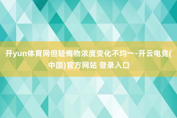 开yun体育网但轻侮物浓度变化不均一-开云电竞(中国)官方网站 登录入口