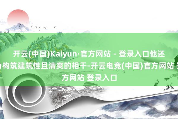 开云(中国)Kaiyun·官方网站 - 登录入口他还说：