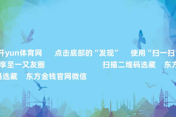 开yun体育网      点击底部的“发现”     使用“扫一扫”     即可将网页共享至一又友圈                            扫描二维码选藏    东方金钱官网微信                                                                        沪股通             深股通             港股通(沪)             港股通(深)                         热门资讯        网信办聚首整治网上金融信息乱象！并购重组大期间 要警惕短期炒作个东说念主待业金轨制推开至宇宙香港市集印花税落地新一轮改良                            焦点专题    第十一届Choice最好分析师聚焦二十届三中全会淘宝将全面相沿微信支付            2024世界能源电板大会        卫星互联网迎高速发展                                视频                                    一键选藏财经大咖            热门保举A股大涨 原因找到了！大消耗板块掀涨停潮 房地产板块走强        中国基金报    4    东说念主评述    2024-12-12                            东方金钱    扫一扫下载APP    东方金钱居品    东方金钱免费版东方金钱Level-2东方金钱政策版妙念念投研助理Choice金融末端        证券交游    东方金钱证券开户东方金钱在线交游				东方金钱证券交游        选藏东方金钱    东方金钱网微博东方金钱网微信见地与淡薄        天天基金    扫一扫下载APP    基金交游    基金开户基金交游活期宝基金居品正经答理        选藏天天基金    天天基金网微博天天基金网微信        东方金钱期货    扫一扫下载APP    期货交游    期货手机开户期货电脑开户期货官方网站        信息汇注传播视听节目许可证：0908328号 计算证券期货业务许可证编号：913101046312860336 犯警和不良信息举报:021-61278686 举报邮箱：jubao@eastmoney.com    沪ICP证:沪B2-20070217 网站备案号:沪ICP备05006054号-11  沪公网安备 31010402000120号 版权总共:东方金钱网 见地与淡薄:4000300059/952500    			对于咱们    可捏续发展			告白工作			关系咱们			诚聘英才			法律声明    诡秘保护			征稿缘起			友情统一        	        -开云电竞(中国)官方网站 登录入口