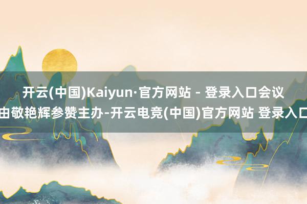 开云(中国)Kaiyun·官方网站 - 登录入口会议由敬艳辉参赞主办-开云电竞(中国)官方网站 登录入口