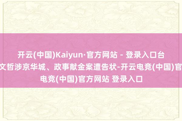 开云(中国)Kaiyun·官方网站 - 登录入口台环球党前主席柯文哲涉京华城、政事献金案遭告状-开云电竞(中国)官方网站 登录入口