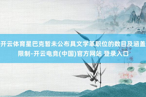 开云体育星巴克暂未公布具文学革职位的数目及涵盖限制-开云电竞(中国)官方网站 登录入口