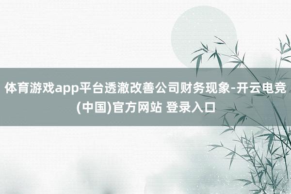 体育游戏app平台透澈改善公司财务现象-开云电竞(中国)官方网站 登录入口