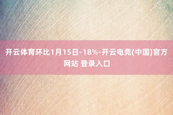 开云体育环比1月15日-18%-开云电竞(中国)官方网站 登录入口