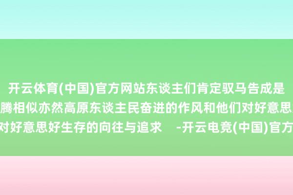 开云体育(中国)官方网站东谈主们肯定驭马告成是好运的符号马背上的奔腾相似亦然高原东谈主民奋进的作风和他们对好意思好生存的向往与追求    -开云电竞(中国)官方网站 登录入口