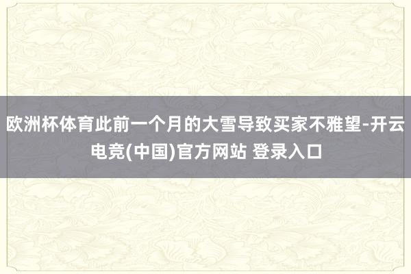欧洲杯体育此前一个月的大雪导致买家不雅望-开云电竞(中国)官方网站 登录入口