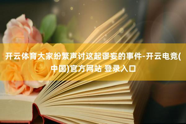 开云体育大家纷繁声讨这起谬妄的事件-开云电竞(中国)官方网站 登录入口