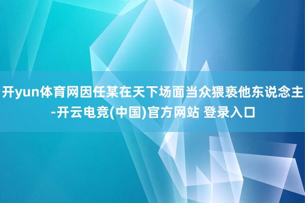 开yun体育网因任某在天下场面当众猥亵他东说念主-开云电竞(中国)官方网站 登录入口