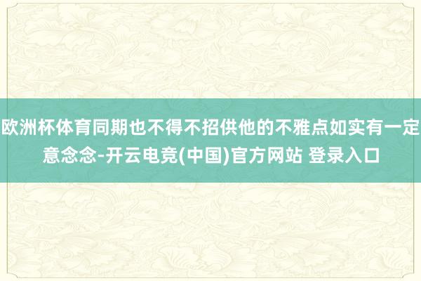 欧洲杯体育同期也不得不招供他的不雅点如实有一定意念念-开云电竞(中国)官方网站 登录入口