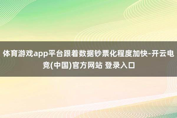 体育游戏app平台跟着数据钞票化程度加快-开云电竞(中国)官方网站 登录入口