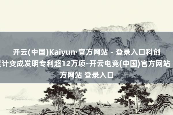开云(中国)Kaiyun·官方网站 - 登录入口科创板公司累计变成发明专利超12万项-开云电竞(中国)官方网站 登录入口